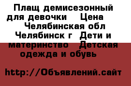 Плащ демисезонный для девочки. › Цена ­ 800 - Челябинская обл., Челябинск г. Дети и материнство » Детская одежда и обувь   